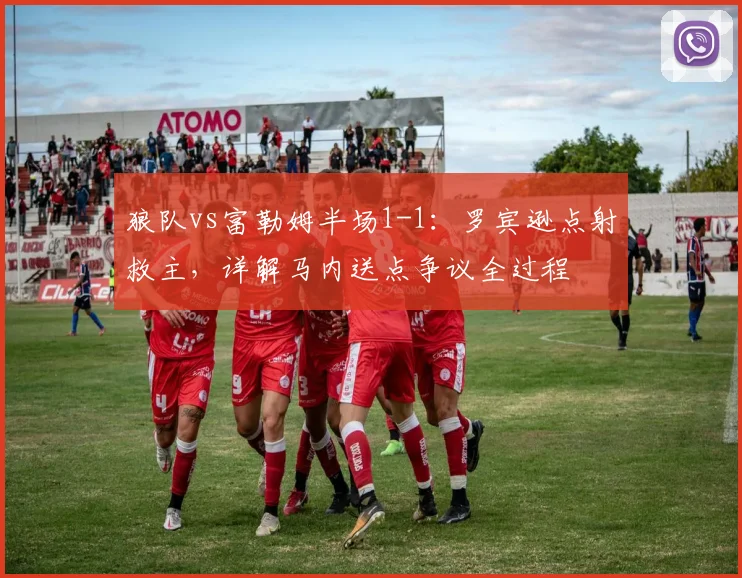 狼队vs富勒姆半场1-1：罗宾逊点射救主，详解马内送点争议全过程