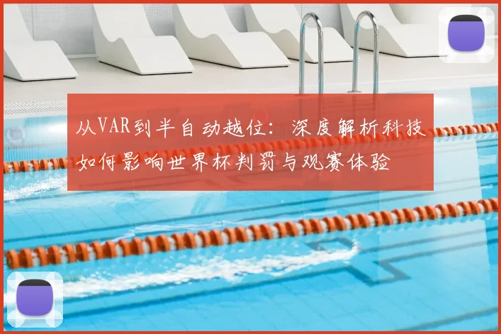从VAR到半自动越位:深度解析科技如何影响世界杯判罚与观赛体验