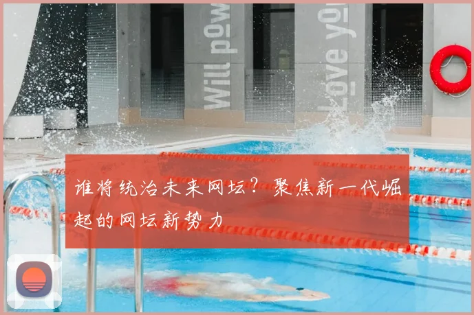 谁将统治未来网坛？聚焦新一代崛起的网坛新势力