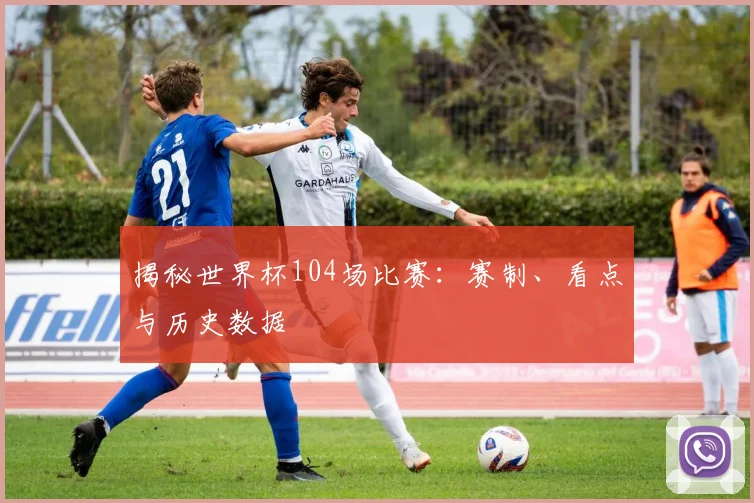揭秘世界杯104场比赛:赛制、看点与历史数据