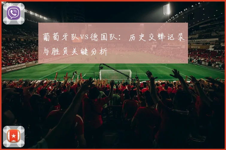 葡萄牙队vs德国队:历史交锋记录与胜负关键分析