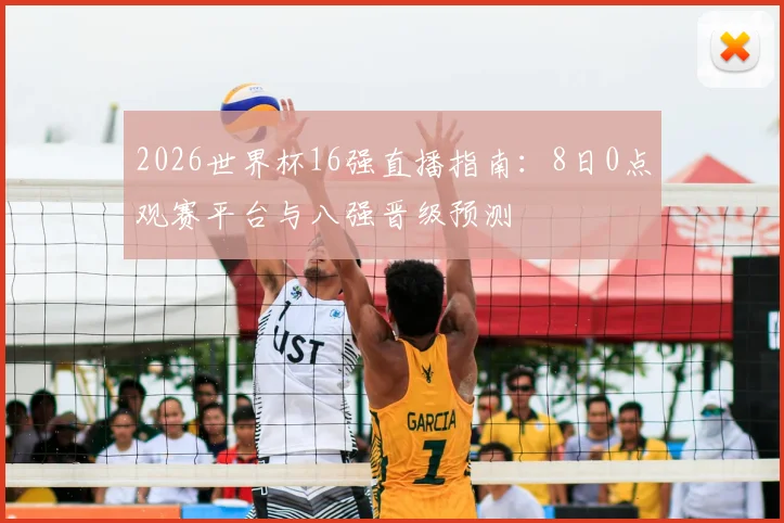 2026世界杯16强直播指南:8日0点观赛平台与八强晋级预测