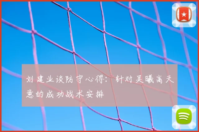 刘建业谈防守心得:针对吴曦高天意的成功战术安排