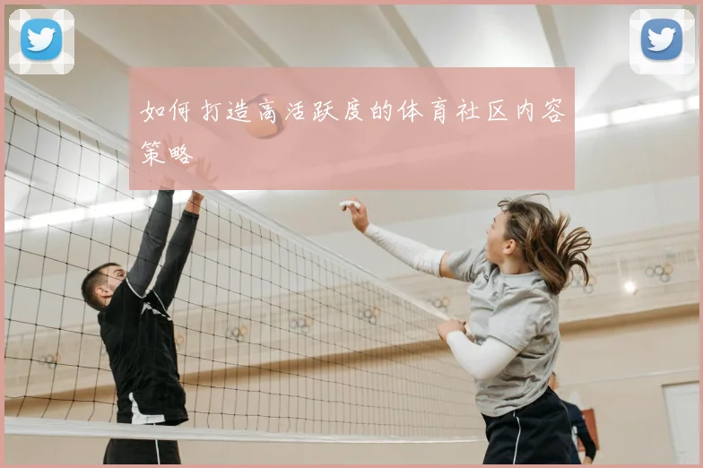 如何打造高活跃度的体育社区内容策略