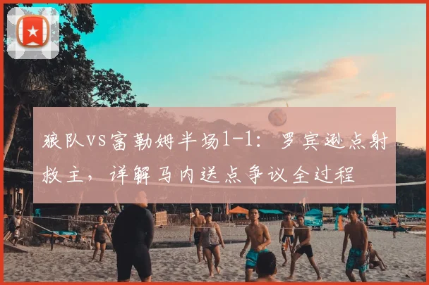 狼队vs富勒姆半场1-1:罗宾逊点射救主,详解马内送点争议全过程