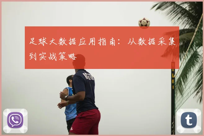 足球大数据应用指南:从数据采集到实战策略