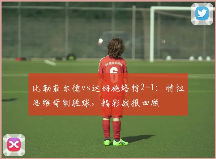 比勒菲尔德vs达姆施塔特2-1:特拉洛维奇制胜球,精彩战报回顾