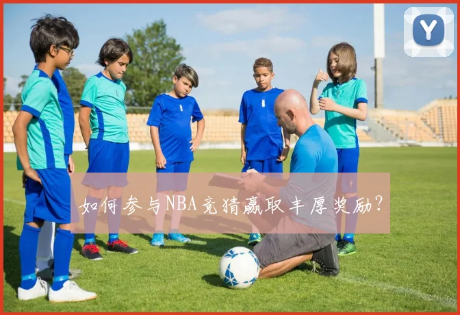 如何参与NBA竞猜赢取丰厚奖励?
