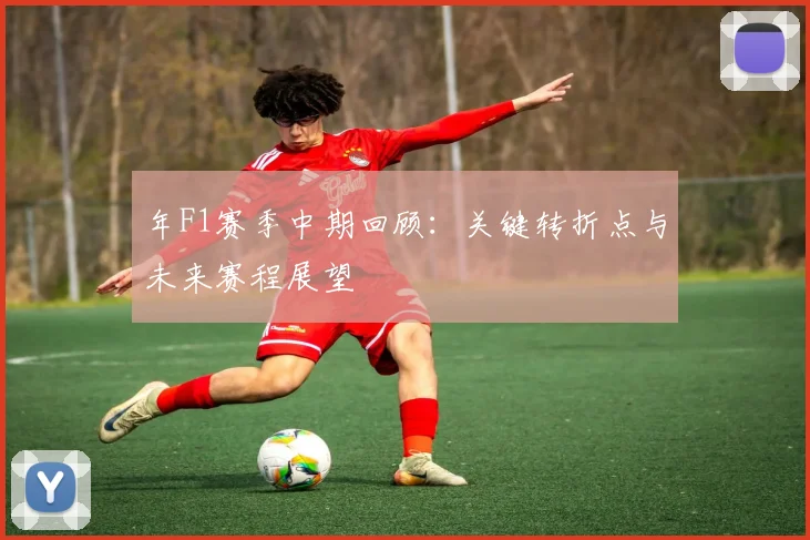 年F1赛季中期回顾:关键转折点与未来赛程展望