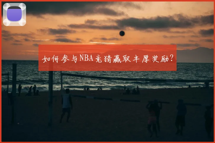如何参与NBA竞猜赢取丰厚奖励？