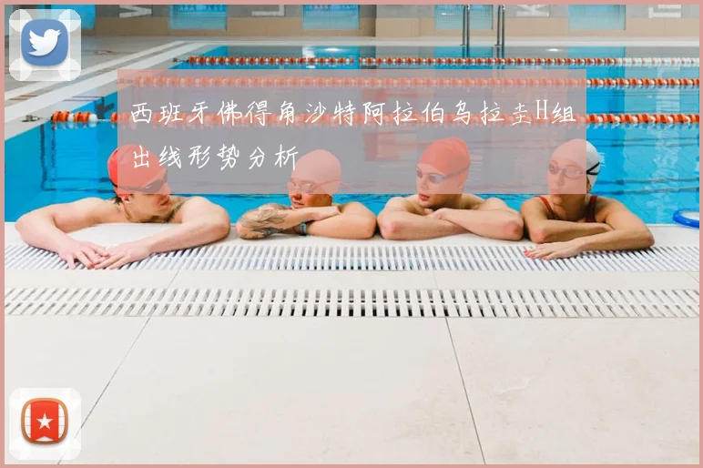 西班牙佛得角沙特阿拉伯乌拉圭H组出线形势分析
