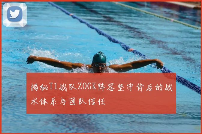 揭秘T1战队ZOGK阵容坚守背后的战术体系与团队信任